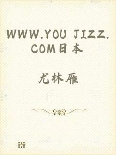 WWW.YOU JIZZ.COM日本
